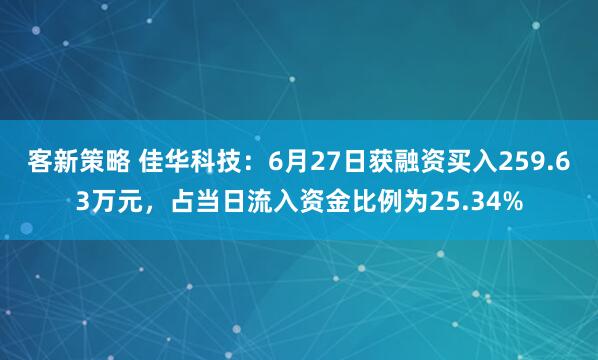 客新策略 佳华科技：6月27日获融资买入259.63万元，占当日流入资金比例为25.34%