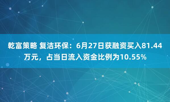乾富策略 复洁环保：6月27日获融资买入81.44万元，占当日流入资金比例为10.55%