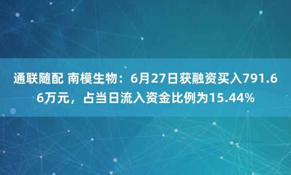 通联随配 南模生物：6月27日获融资买入791.66万元，占当日流入资金比例为15.44%