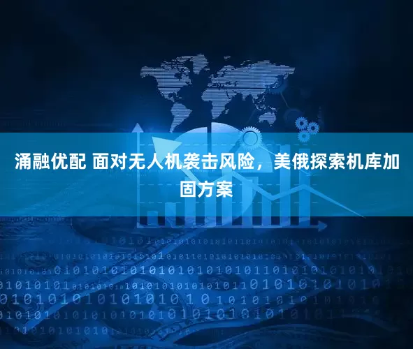 涌融优配 面对无人机袭击风险，美俄探索机库加固方案