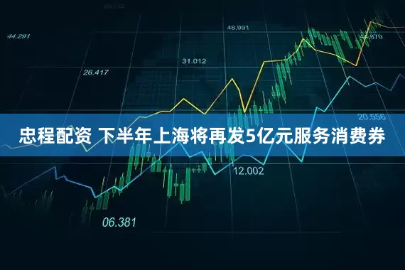 忠程配资 下半年上海将再发5亿元服务消费券