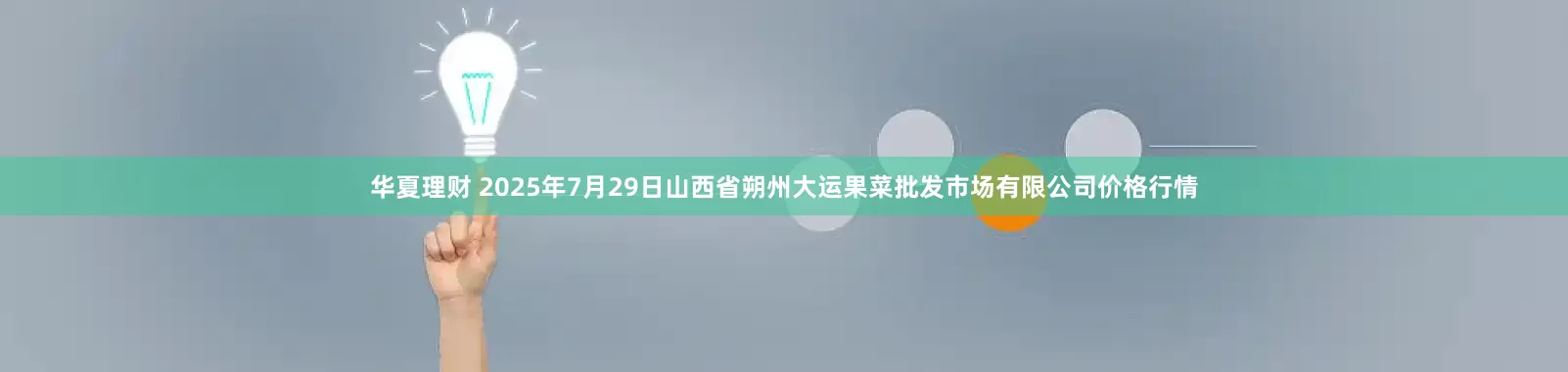 华夏理财 2025年7月29日山西省朔州大运果菜批发市场有限公司价格行情