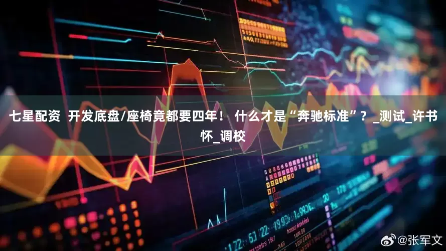 七星配资  开发底盘/座椅竟都要四年！ 什么才是“奔驰标准”？_测试_许书怀_调校