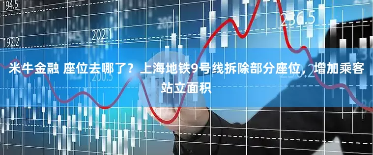 米牛金融 座位去哪了？上海地铁9号线拆除部分座位，增加乘客站立面积
