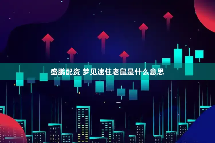 盛鹏配资 梦见逮住老鼠是什么意思