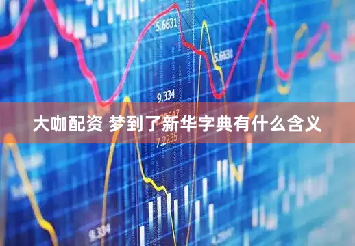 大咖配资 梦到了新华字典有什么含义