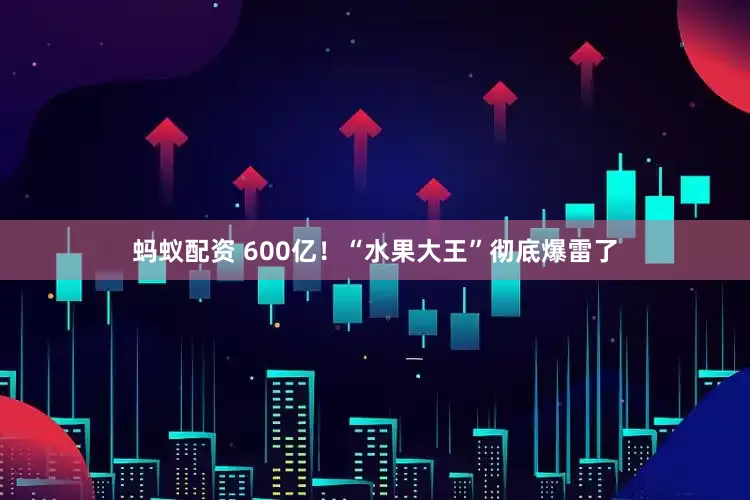 蚂蚁配资 600亿！“水果大王”彻底爆雷了