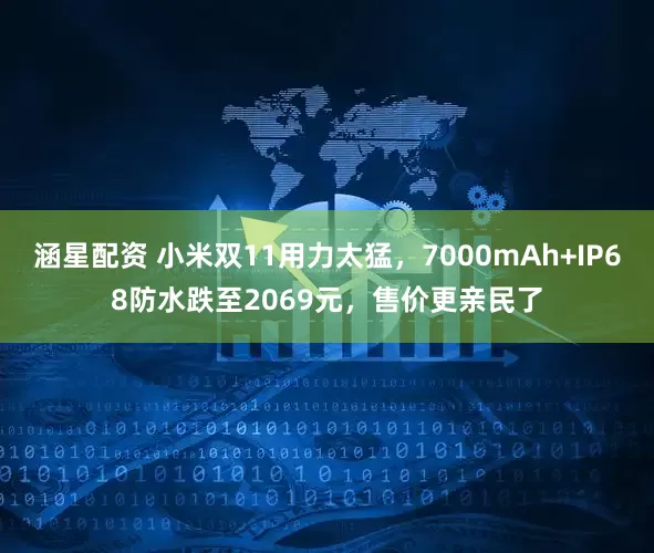 涵星配资 小米双11用力太猛，7000mAh+IP68防水跌至2069元，售价更亲民了