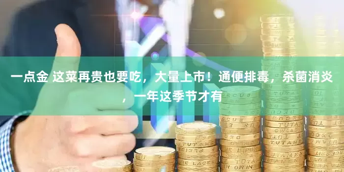 一点金 这菜再贵也要吃，大量上市！通便排毒，杀菌消炎，一年这季节才有